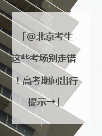 @北京考生 这些考场别走错！高考期间出行提示→
