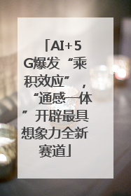 AI+5G爆发“乘积效应”，“通感一体”开辟最具想象力全新赛道