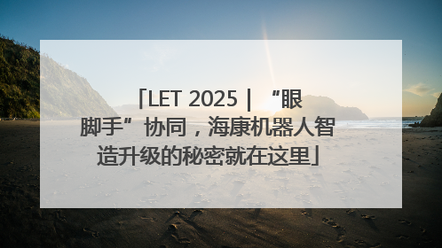 LET 2025｜“眼脚手”协同，海康机器人智造升级的秘密就在这里