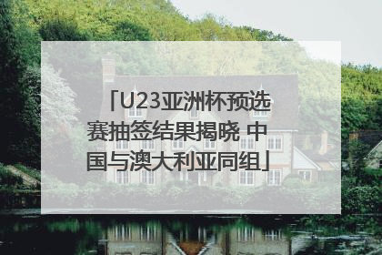 U23亚洲杯预选赛抽签结果揭晓 中国与澳大利亚同组