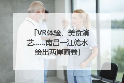 VR体验、美食演艺……南昌一江赣水绘出两岸画卷