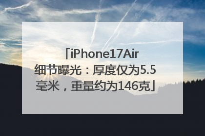 iPhone17Air细节曝光：厚度仅为5.5毫米，重量约为146克